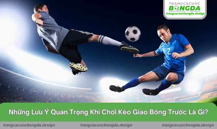 Những lưu ý quan trọng khi chơi kèo giao bóng trước là gì ?