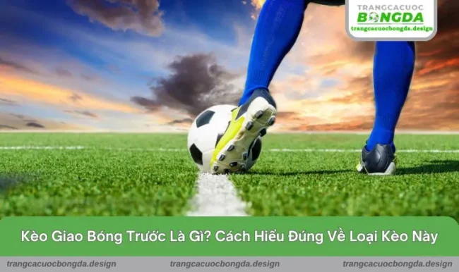 Kèo giao bóng trước là gì